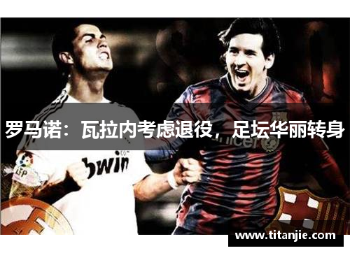罗马诺：瓦拉内考虑退役，足坛华丽转身